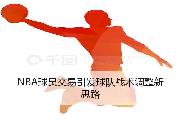NBA球员交易引发球队战术调整新思路