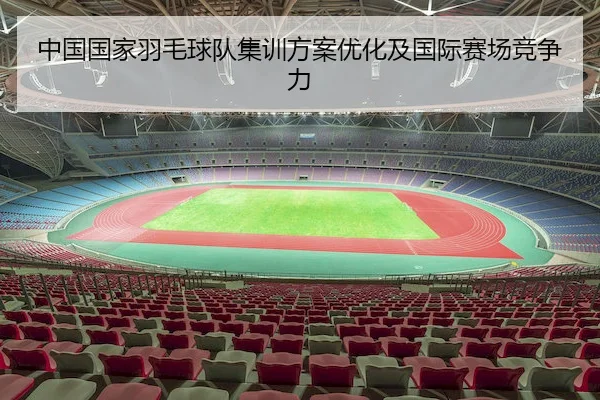 中国国家羽毛球队集训方案优化及国际赛场竞争力